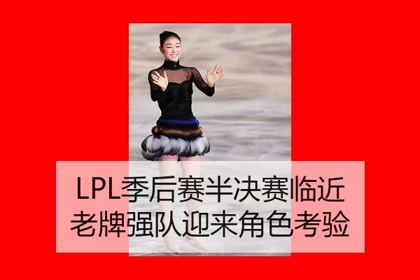 LPL季后赛半决赛临近 老牌强队迎来角色考验