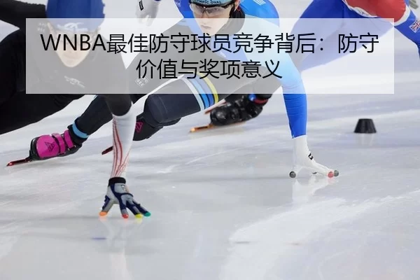 WNBA最佳防守球员竞争背后：防守价值与奖项意义